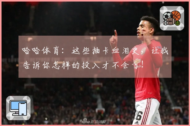 哈哈体育：这些抽卡血泪史，让我告诉你怎样的投入才不会亏！