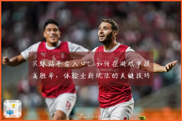 买球站平台入口：如何在游戏中提高胜率，体验全新玩法的关键技巧