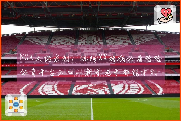 NGA大佬亲测,玩转XX游戏必看哈哈体育平台入口,新手老手都能学到干货!