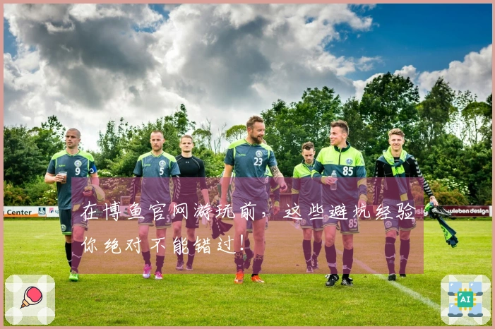 在博鱼官网游玩前，这些避坑经验你绝对不能错过！