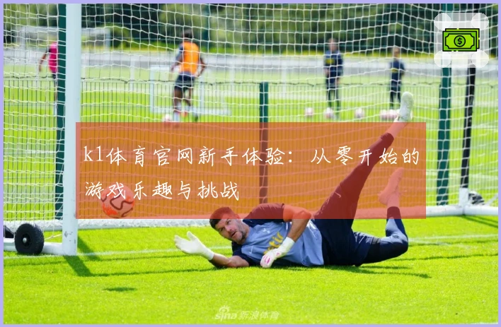 k1体育官网新手体验：从零开始的游戏乐趣与挑战